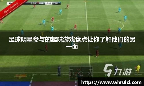 足球明星参与的趣味游戏盘点让你了解他们的另一面