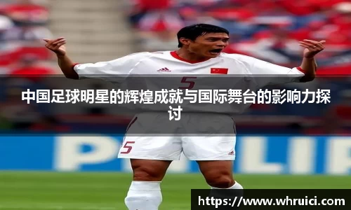 中国足球明星的辉煌成就与国际舞台的影响力探讨