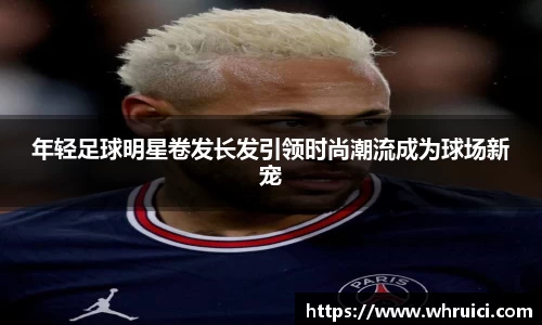年轻足球明星卷发长发引领时尚潮流成为球场新宠